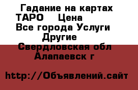 Гадание на картах ТАРО. › Цена ­ 1 000 - Все города Услуги » Другие   . Свердловская обл.,Алапаевск г.